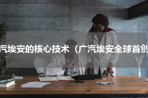 广汽埃安的核心技术（广汽埃安全球首创）