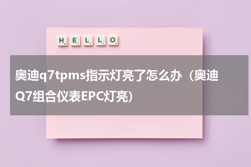 奥迪q7tpms指示灯亮了怎么办（奥迪Q7组合仪表EPC灯亮）