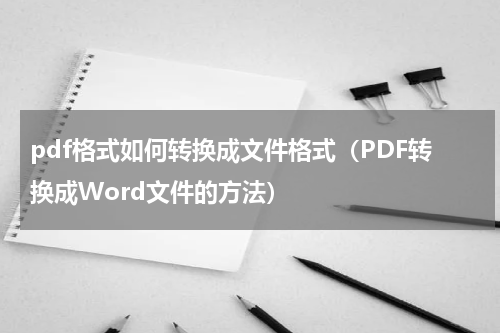 pdf格式如何转换成文件格式（PDF转换成Word文件的方法）