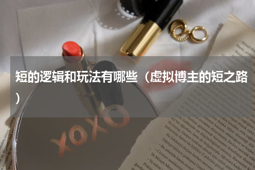 短的逻辑和玩法有哪些（虚拟博主的短之路）