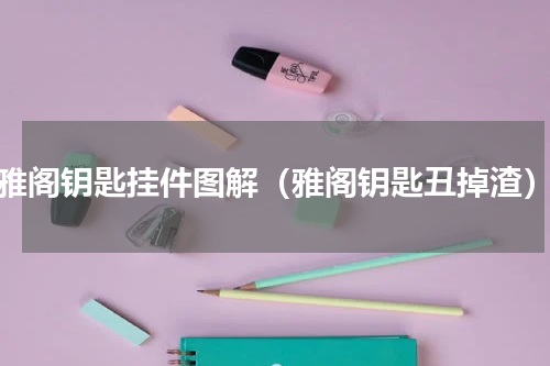 雅阁钥匙挂件图解（雅阁钥匙丑掉渣）