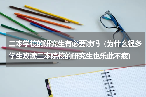二本学校的研究生有必要读吗（为什么很多学生攻读二本院校的研究生也乐此不疲）