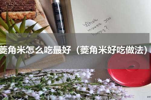 菱角米怎么吃最好（菱角米好吃做法）