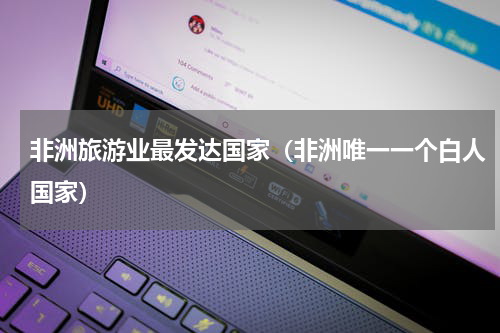 非洲旅游业最发达国家（非洲唯一一个白人国家）