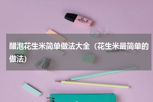 醋泡花生米简单做法大全（花生米最简单的做法）