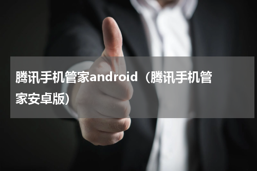 腾讯手机管家android（腾讯手机管家安卓版）