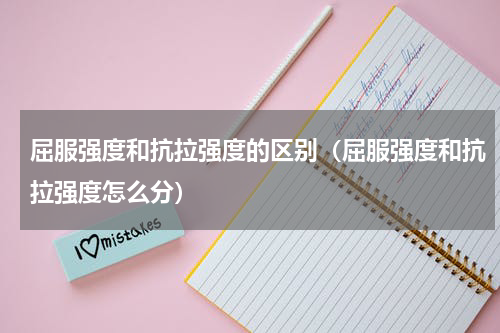 屈服强度和抗拉强度的区别（屈服强度和抗拉强度怎么分）