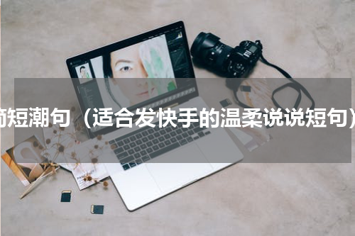 简短潮句（适合发快手的温柔说说短句）