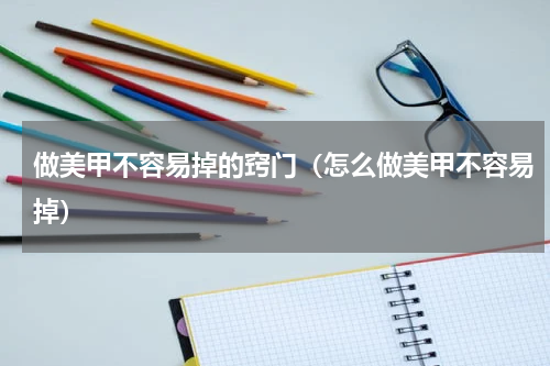 做美甲不容易掉的窍门（怎么做美甲不容易掉）