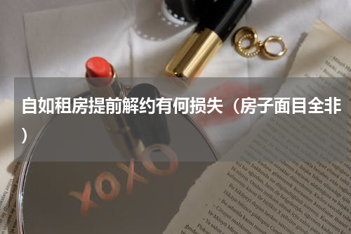 自如租房提前解约有何损失（房子面目全非）