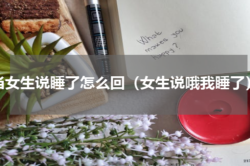 当女生说睡了怎么回（女生说哦我睡了）