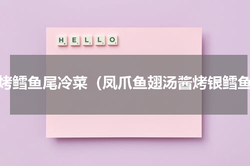 酱烤鳕鱼尾冷菜（凤爪鱼翅汤酱烤银鳕鱼）