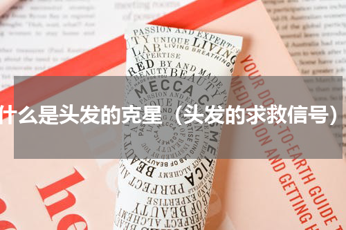 什么是头发的克星（头发的求救信号）