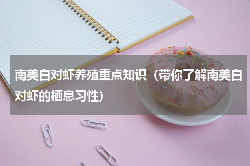 南美白对虾养殖重点知识（带你了解南美白对虾的栖息习性）