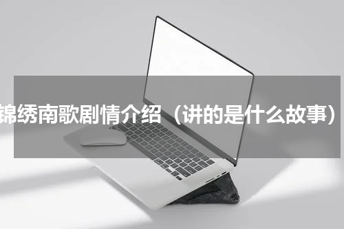 锦绣南歌剧情介绍（讲的是什么故事）