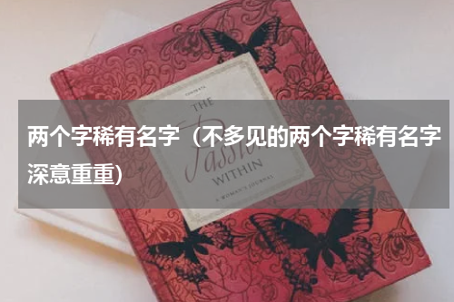 两个字稀有名字（不多见的两个字稀有名字深意重重）