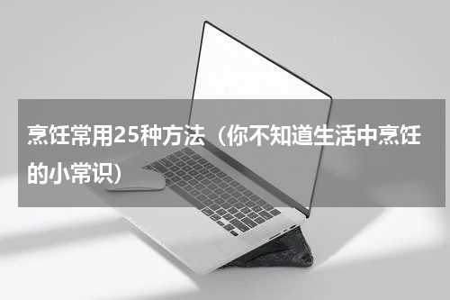 烹饪常用25种方法（你不知道生活中烹饪的小常识）