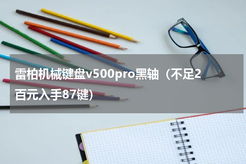 雷柏机械键盘v500pro黑轴（不足2百元入手87键）