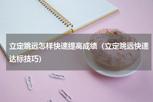 立定跳远怎样快速提高成绩（立定跳远快速达标技巧）