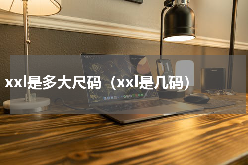 xxl是多大尺码（xxl是几码）