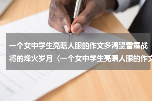 一个女中学生亮瞎人眼的作文多渴望雷霆战将的烽火岁月（一个女中学生亮瞎人眼的作文多渴望雷霆战将的烽火岁月）