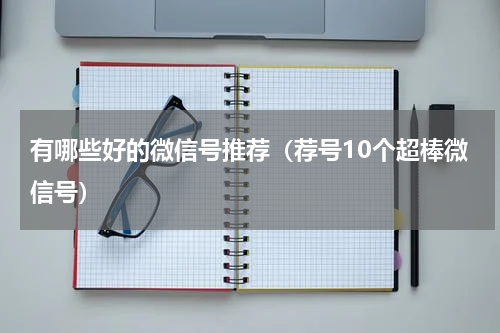 有哪些好的微信号推荐（荐号10个超棒微信号）