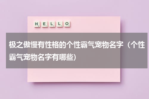极之傲慢有性格的个性霸气宠物名字（个性霸气宠物名字有哪些）