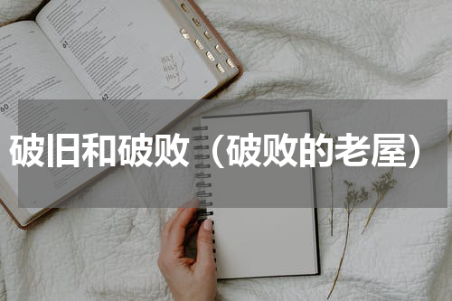 破旧和破败（破败的老屋）