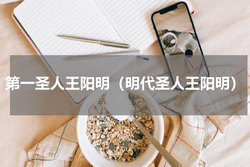 第一圣人王阳明（明代圣人王阳明）
