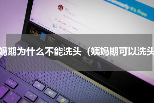 姨妈期为什么不能洗头（姨妈期可以洗头）