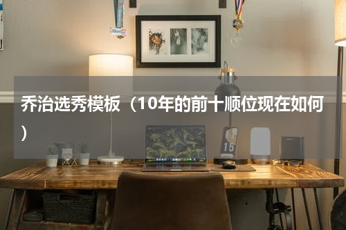 乔治选秀模板（10年的前十顺位现在如何）