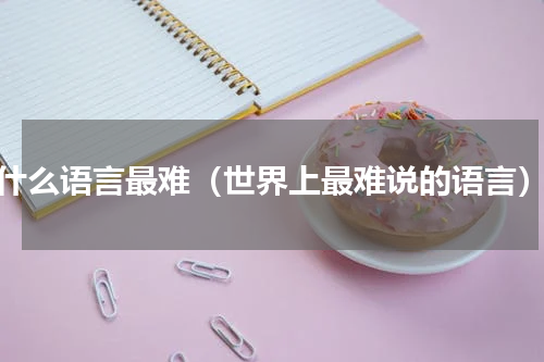 什么语言最难（世界上最难说的语言）