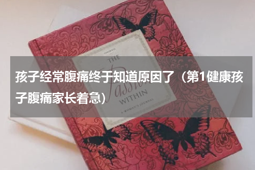 孩子经常腹痛终于知道原因了（第1健康孩子腹痛家长着急）