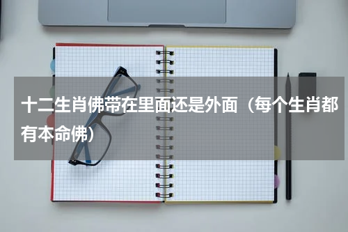 十二生肖佛带在里面还是外面（每个生肖都有本命佛）
