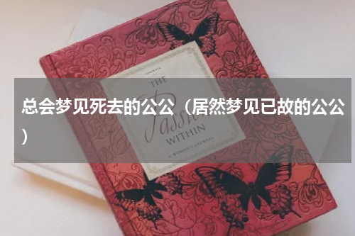 总会梦见死去的公公（居然梦见已故的公公）