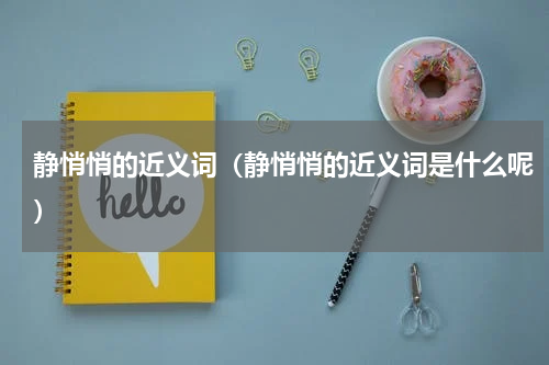 静悄悄的近义词（静悄悄的近义词是什么呢）
