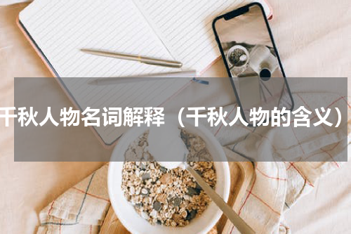千秋人物名词解释（千秋人物的含义）