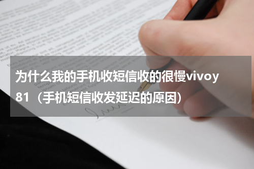 为什么我的手机收短信收的很慢vivoy81（手机短信收发延迟的原因）