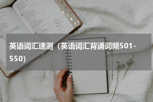 英语词汇速测（英语词汇背诵词频501-550）
