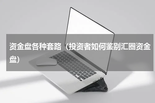 资金盘各种套路（投资者如何鉴别汇圈资金盘）