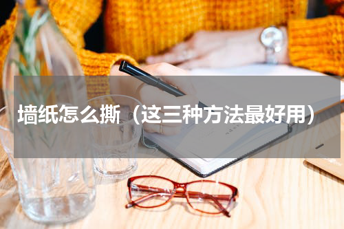 墙纸怎么撕（这三种方法最好用）