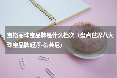 宝格丽珠宝品牌是什么档次（盘点世界八大珠宝品牌起源-蒂芙尼）