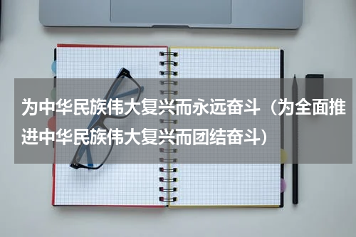 为中华民族伟大复兴而永远奋斗（为全面推进中华民族伟大复兴而团结奋斗）