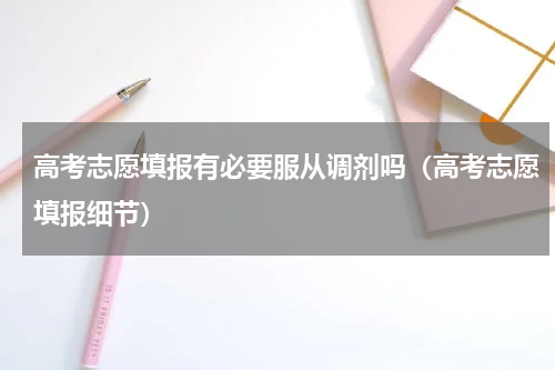 高考志愿填报有必要服从调剂吗（高考志愿填报细节）