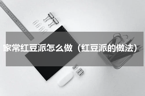 家常红豆派怎么做（红豆派的做法）