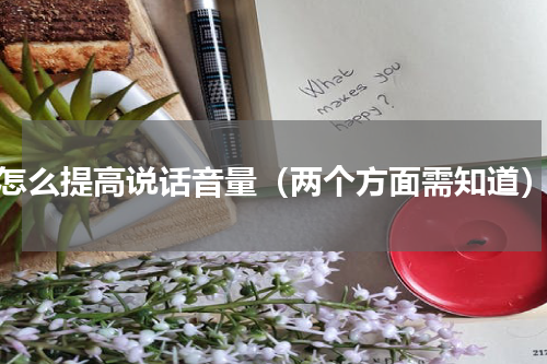 怎么提高说话音量（两个方面需知道）