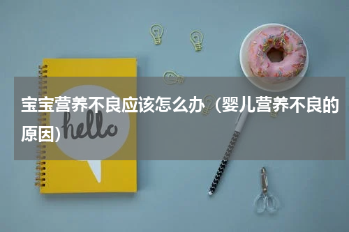 宝宝营养不良应该怎么办（婴儿营养不良的原因）