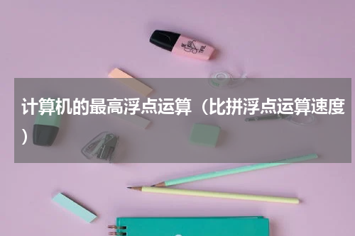 计算机的最高浮点运算（比拼浮点运算速度）