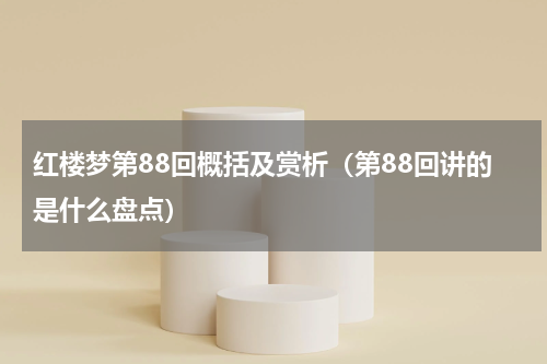 红楼梦第88回概括及赏析（第88回讲的是什么盘点）