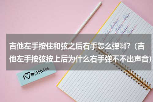 吉他左手按住和弦之后右手怎么弹啊?（吉他左手按弦按上后为什么右手弹不不出声音）